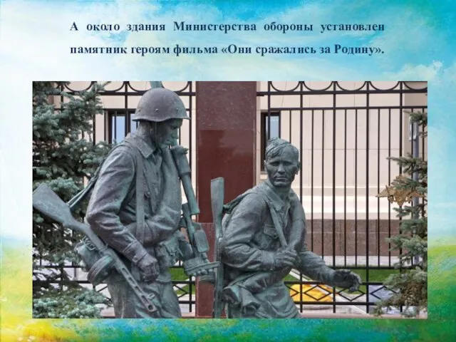 А около здания Министерства обороны установлен памятник героям фильма «Они сражались за Родину».