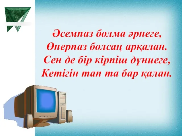 Әсемпаз болма әрнеге, Өнерпаз болсаң арқалан. Сен де бір кірпіш дүниеге, Кетігін тап та бар қалан.