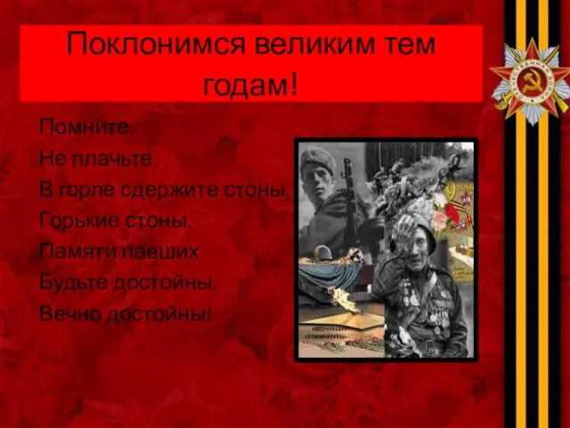 Поклонимся великим тем годам! Помните. Не плачьте, В горле сдержите стоны, Горькие