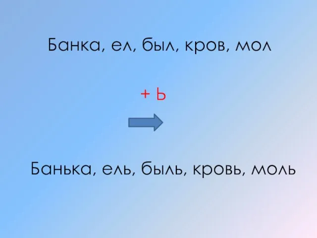 Банька, ель, быль, кровь, моль Банка, ел, был, кров, мол + Ь