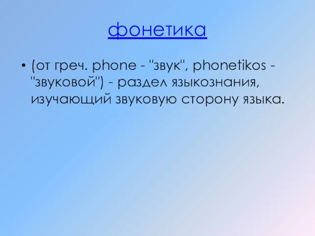 фонетика (от греч. phone - "звук", phonetikos - "звуковой") - раздел языкознания, изучающий звуковую сторону языка.