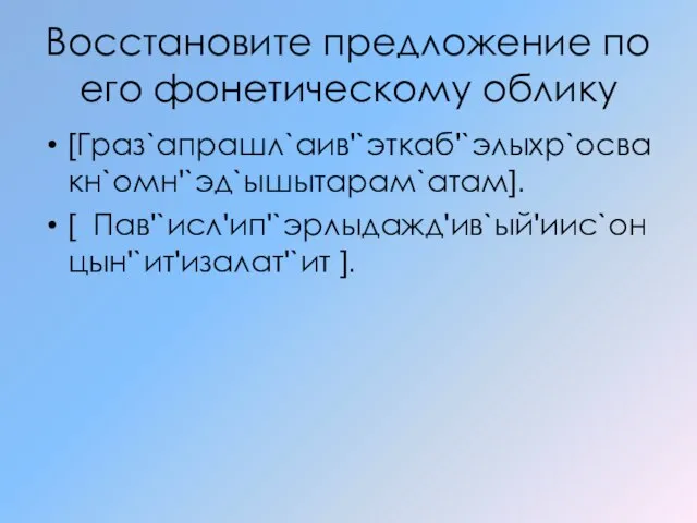 Восстановите предложение по его фонетическому облику [Граз`апрашл`аив'`эткаб'`элыхр`освакн`омн'`эд`ышытарам`атам]. [ Пав'`исл'ип'`эрлыдажд'ив`ый'иис`онцын'`ит'изалат'`ит ].