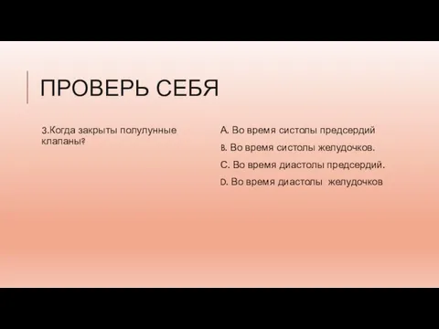 ПРОВЕРЬ СЕБЯ 3.Когда закрыты полулунные клапаны? А. Во время систолы предсердий B.