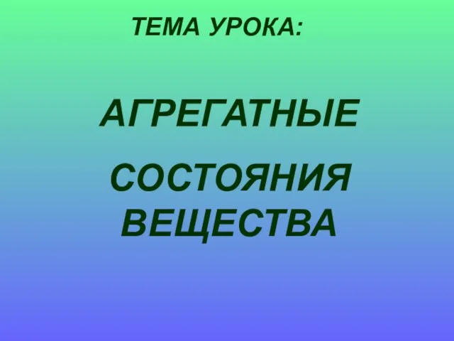 АГРЕГАТНЫЕ СОСТОЯНИЯ ВЕЩЕСТВА ТЕМА УРОКА: