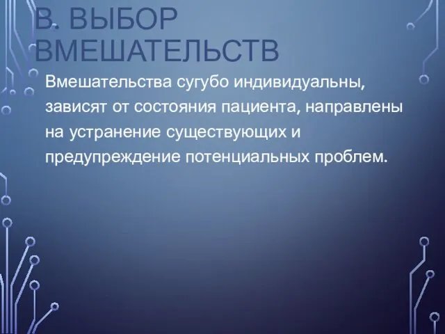 В. ВЫБОР ВМЕШАТЕЛЬСТВ Вмешательства сугубо индивидуальны, зависят от состояния пациента, направлены на