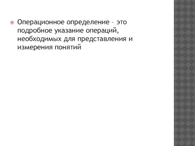 Операционное определение – это подробное указание операций, необходимых для представления и измерения понятий