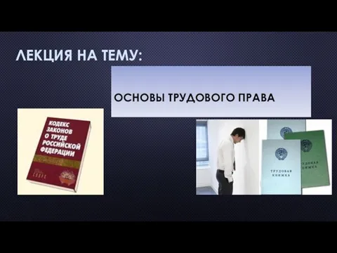 ЛЕКЦИЯ НА ТЕМУ: ОСНОВЫ ТРУДОВОГО ПРАВА