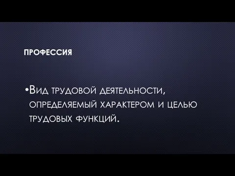 ПРОФЕССИЯ Вид трудовой деятельности, определяемый характером и целью трудовых функций.