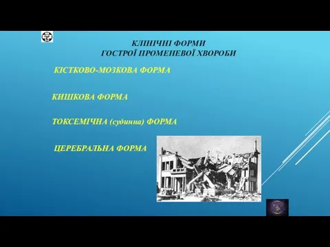 КЛІНІЧНІ ФОРМИ ГОСТРОЇ ПРОМЕНЕВОЇ ХВОРОБИ КІСТКОВО-МОЗКОВА ФОРМА КИШКОВА ФОРМА ТОКСЕМІЧНА (судинна) ФОРМА ЦЕРЕБРАЛЬНА ФОРМА