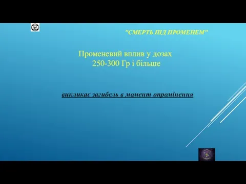 "СМЕРТЬ ПІД ПРОМЕНЕМ" Променевий вплив у дозах 250-300 Гр і більше викликає загибель в момент опромінення