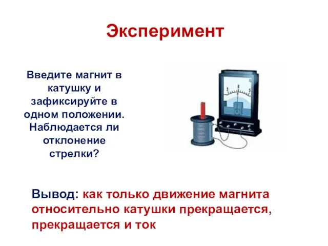 Эксперимент Введите магнит в катушку и зафиксируйте в одном положении. Наблюдается ли