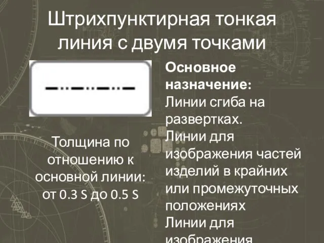 Штрихпунктирная тонкая линия с двумя точками Основное назначение: Линии сгиба на развертках.