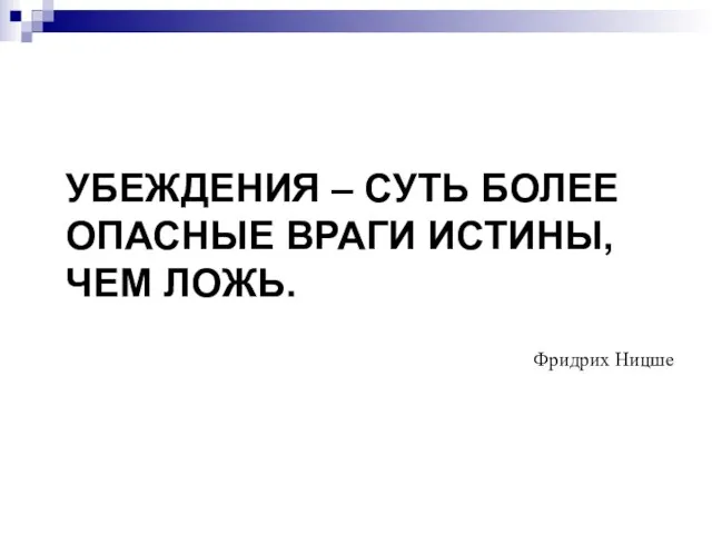 УБЕЖДЕНИЯ – СУТЬ БОЛЕЕ ОПАСНЫЕ ВРАГИ ИСТИНЫ, ЧЕМ ЛОЖЬ. Фридрих Ницше