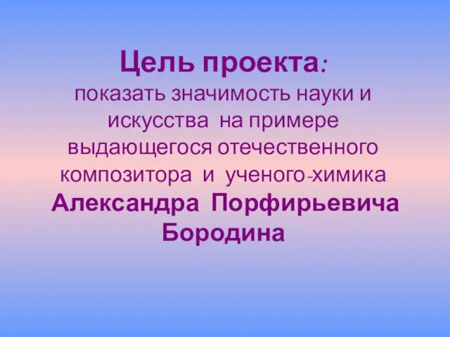 Цель проекта: показать значимость науки и искусства на примере выдающегося отечественного композитора