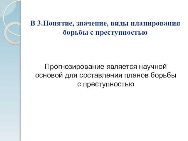 В 3.Понятие, значение, виды планирования борьбы с преступностью Прогнозирование является научной основой