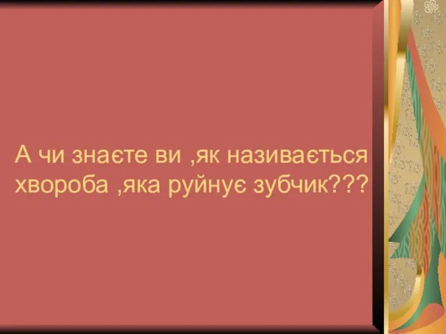 А чи знаєте ви ,як називається хвороба ,яка руйнує зубчик???