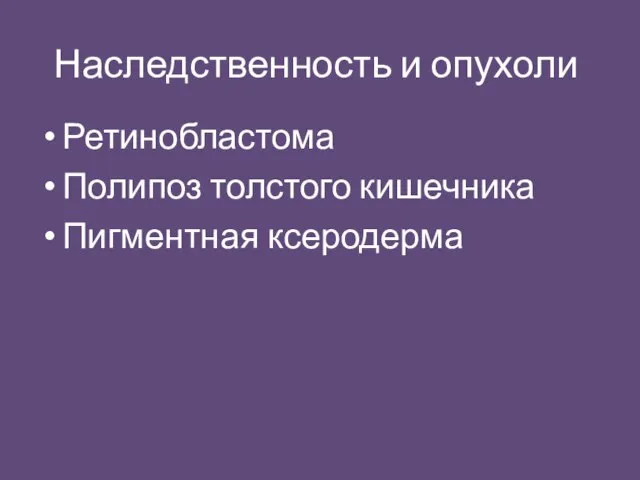 Наследственность и опухоли Ретинобластома Полипоз толстого кишечника Пигментная ксеродерма