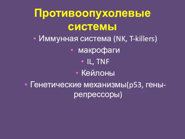 Противоопухолевые системы Иммунная система (NK, T-killers) макрофаги IL, TNF Кейлоны Генетические механизмы(p53, гены-репрессоры)