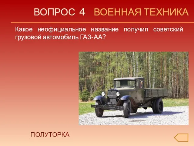 ВОПРОС 4 ВОЕННАЯ ТЕХНИКА Какое неофициальное название получил советский грузовой автомобиль ГАЗ-АА? ПОЛУТОРКА