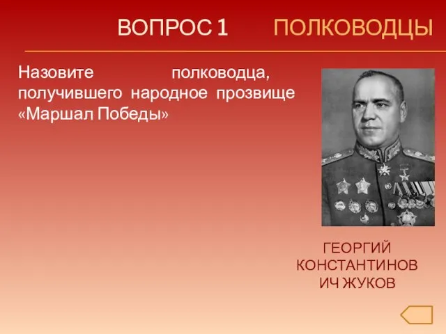 ВОПРОС 1 ПОЛКОВОДЦЫ Назовите полководца, получившего народное прозвище «Маршал Победы» ГЕОРГИЙ КОНСТАНТИНОВИЧ ЖУКОВ