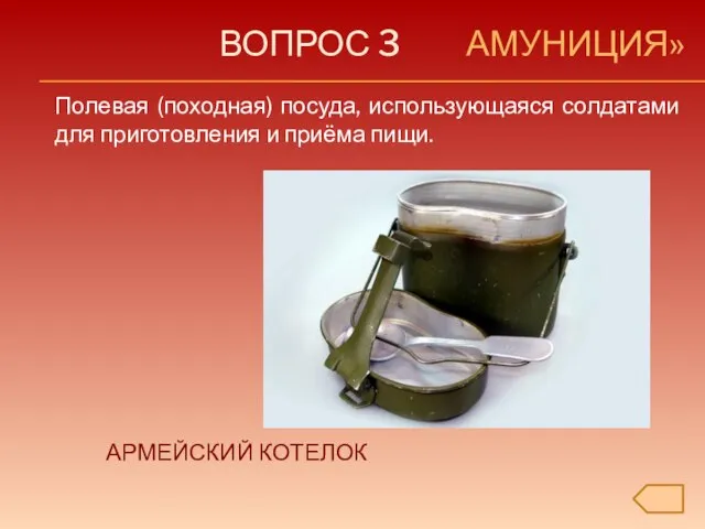 ВОПРОС 3 АМУНИЦИЯ» Полевая (походная) посуда, использующаяся солдатами для приготовления и приёма пищи. АРМЕЙСКИЙ КОТЕЛОК