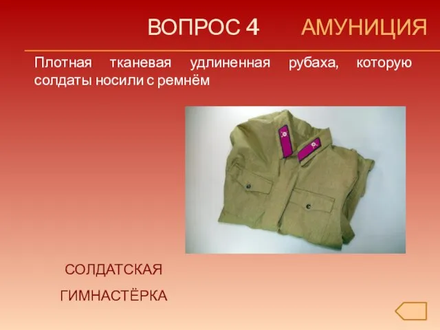 ВОПРОС 4 АМУНИЦИЯ Плотная тканевая удлиненная рубаха, которую солдаты носили с ремнём СОЛДАТСКАЯ ГИМНАСТЁРКА