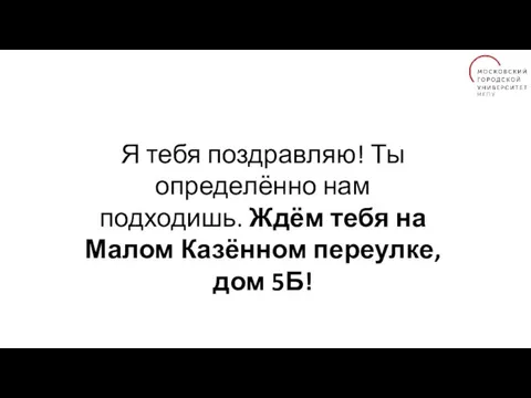 Я тебя поздравляю! Ты определённо нам подходишь. Ждём тебя на Малом Казённом переулке, дом 5Б!