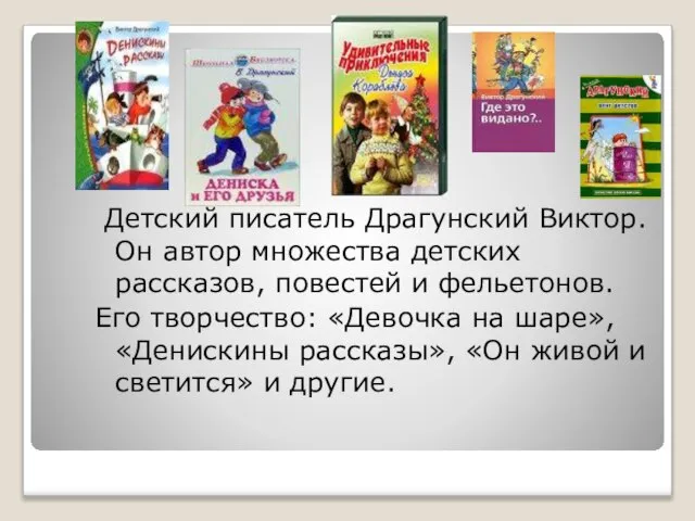 Детский писатель Драгунский Виктор. Он автор множества детских рассказов, повестей и фельетонов.