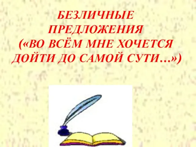 БЕЗЛИЧНЫЕ ПРЕДЛОЖЕНИЯ («ВО ВСЁМ МНЕ ХОЧЕТСЯ ДОЙТИ ДО САМОЙ СУТИ…»)