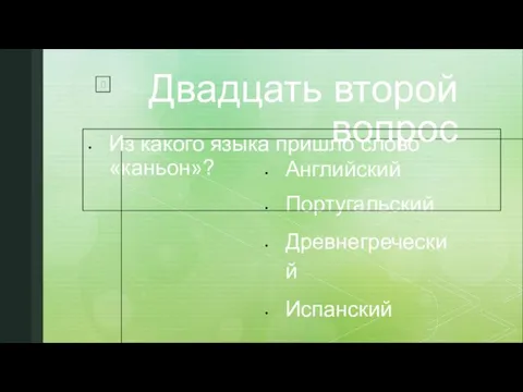 Двадцать второй вопрос Английский Португальский Древнегреческий Испанский Из какого языка пришло слово «каньон»?