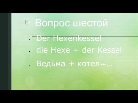Вопрос шестой Der Hexenkessel die Hexe + der Kessel Ведьма + котел=…