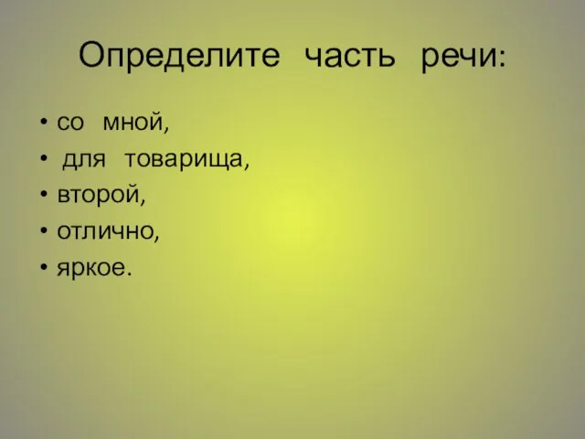 Определите часть речи: со мной, для товарища, второй, отлично, яркое.