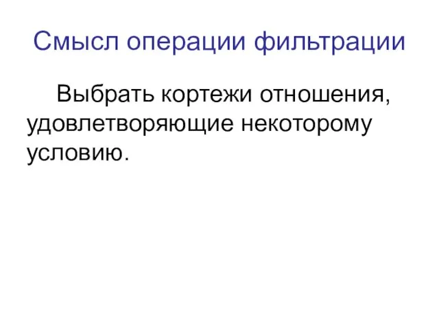 Смысл операции фильтрации Выбрать кортежи отношения, удовлетворяющие некоторому условию.