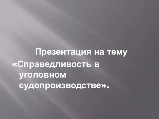 Презентация на тему «Справедливость в уголовном судопроизводстве».