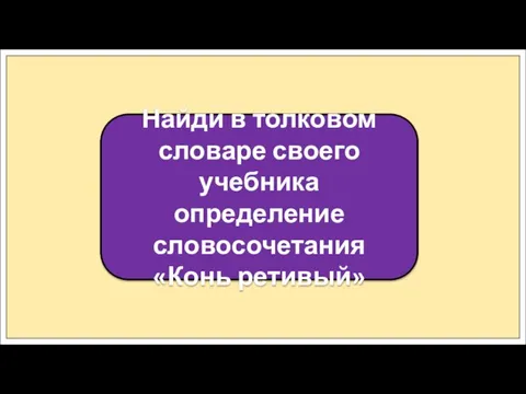 Найди в толковом словаре своего учебника определение словосочетания «Конь ретивый»