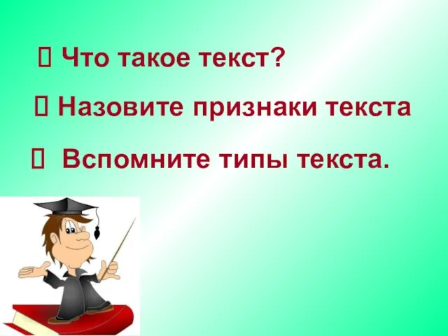 Что такое текст? Назовите признаки текста Вспомните типы текста.