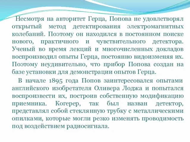 Несмотря на авторитет Герца, Попова не удовлетворял открытый метод детектирования электромагнитных колебаний.