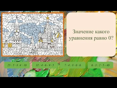 Значение какого уравнения равно 0? 25 : 5 ∙ 8 :4 :