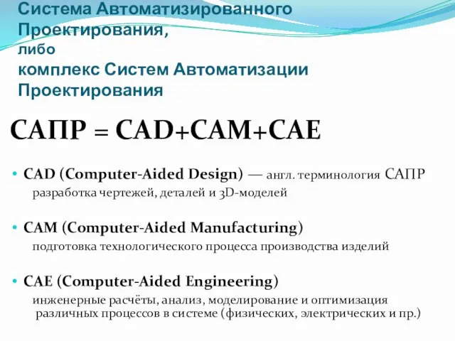 САПР Система Автоматизированного Проектирования, либо комплекс Систем Автоматизации Проектирования САПР = CAD+CAM+CAE