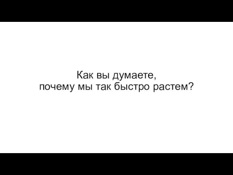 Как вы думаете, почему мы так быстро растем?