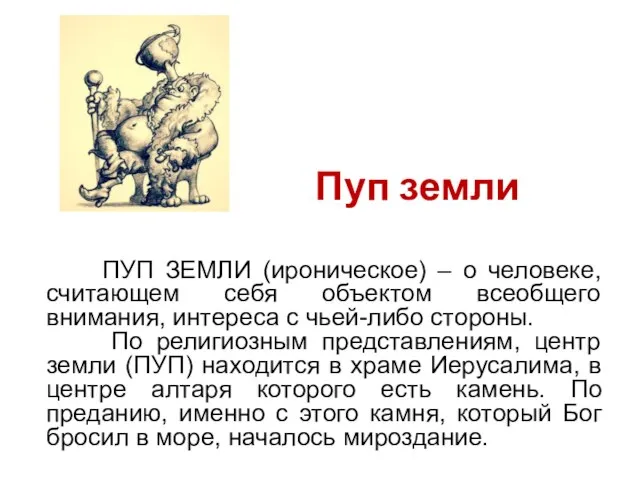 ПУП ЗЕМЛИ (ироническое) – о человеке, считающем себя объектом всеобщего внимания, интереса