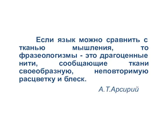 Если язык можно сравнить с тканью мышления, то фразеологизмы - это драгоценные