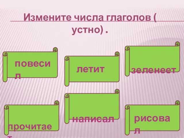 Измените числа глаголов ( устно) . повесил зеленеет летит написал прочитает рисовал