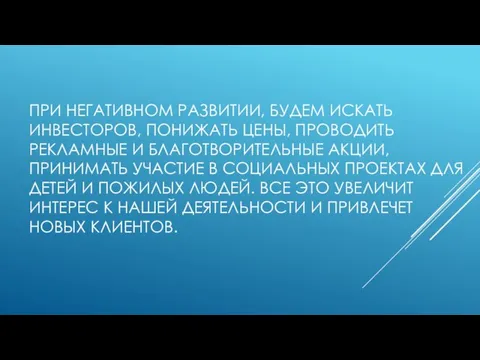 ПРИ НЕГАТИВНОМ РАЗВИТИИ, БУДЕМ ИСКАТЬ ИНВЕСТОРОВ, ПОНИЖАТЬ ЦЕНЫ, ПРОВОДИТЬ РЕКЛАМНЫЕ И БЛАГОТВОРИТЕЛЬНЫЕ