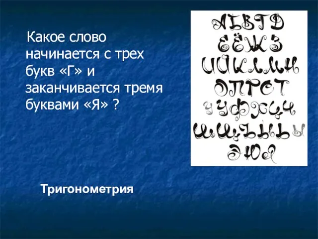 Какое слово начинается с трех букв «Г» и заканчивается тремя буквами «Я» ? Тригонометрия