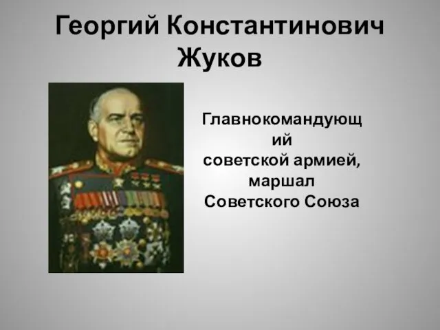 Георгий Константинович Жуков Главнокомандующий советской армией, маршал Советского Союза