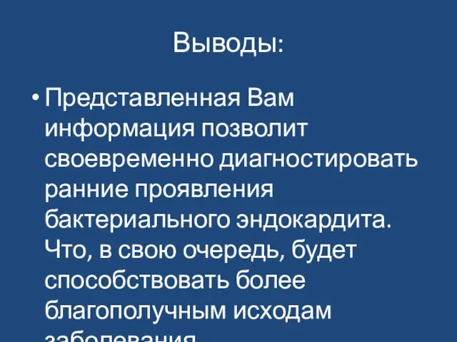 Выводы: Представленная Вам информация позволит своевременно диагностировать ранние проявления бактериального эндокардита. Что,