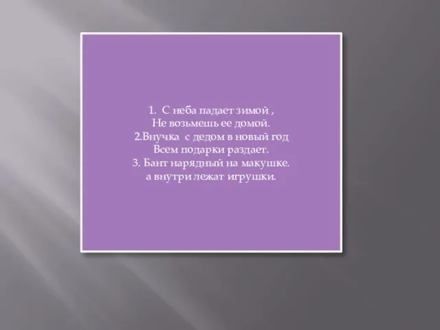 1. С неба падает зимой , Не возьмешь ее домой. 2.Внучка с