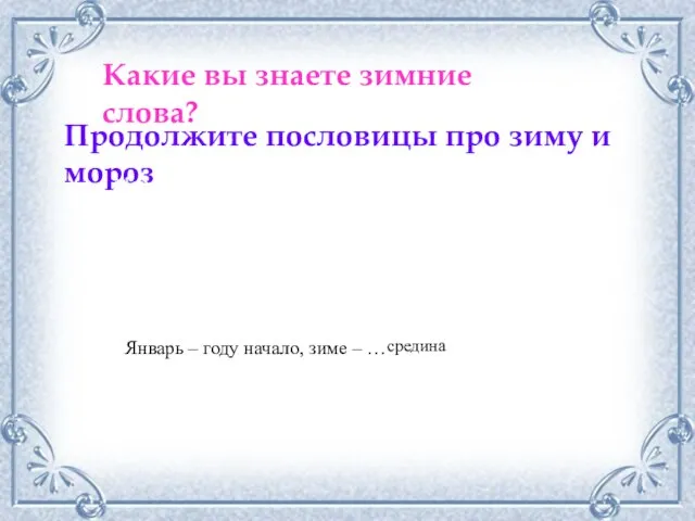 Какие вы знаете зимние слова? Продолжите пословицы про зиму и мороз Мороз