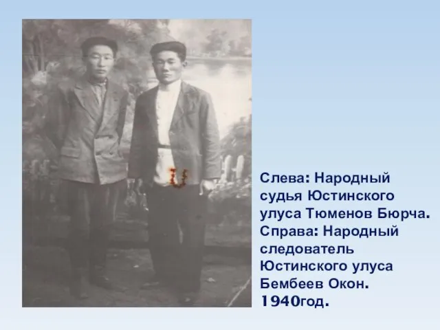 Слева: Народный судья Юстинского улуса Тюменов Бюрча. Справа: Народный следователь Юстинского улуса Бембеев Окон. 1940год.